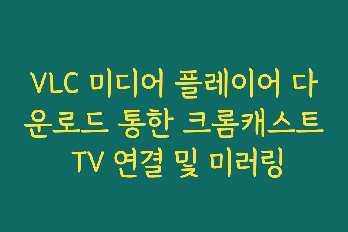 VLC 미디어 플레이어 다운로드 통한 크롬캐스트 TV 연결 및 미러링