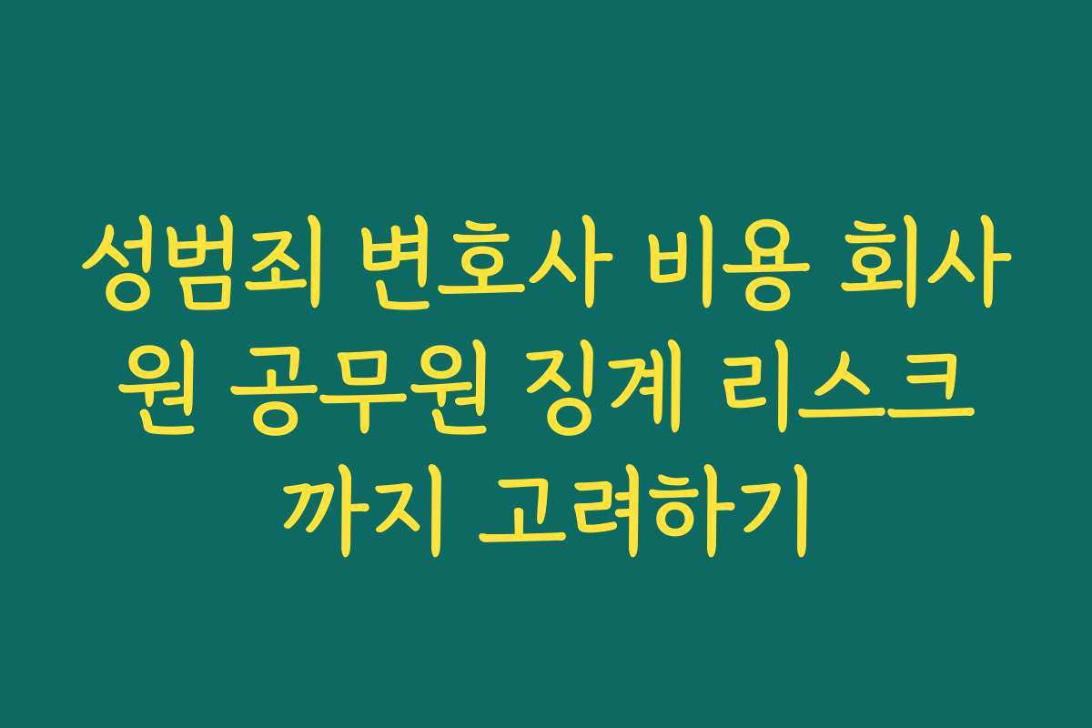 성범죄 변호사 비용 회사원 공무원 징계 리스크까지 고려하기