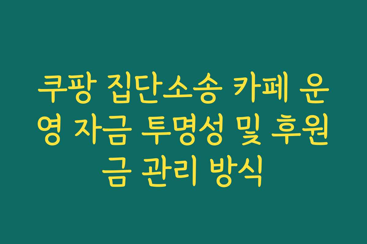 쿠팡 집단소송 카페 운영 자금 투명성 및 후원금 관리 방식