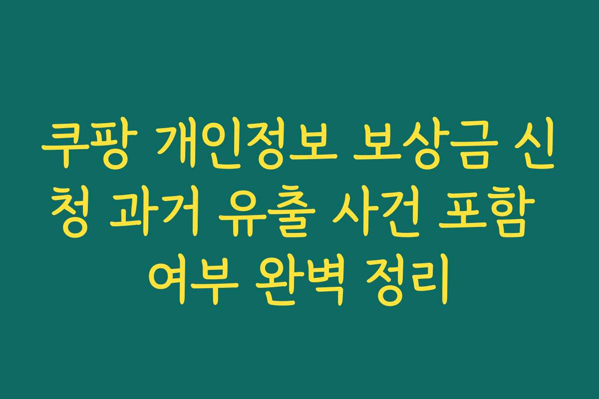 쿠팡 개인정보 보상금 신청 과거 유출 사건 포함 여부 완벽 정리