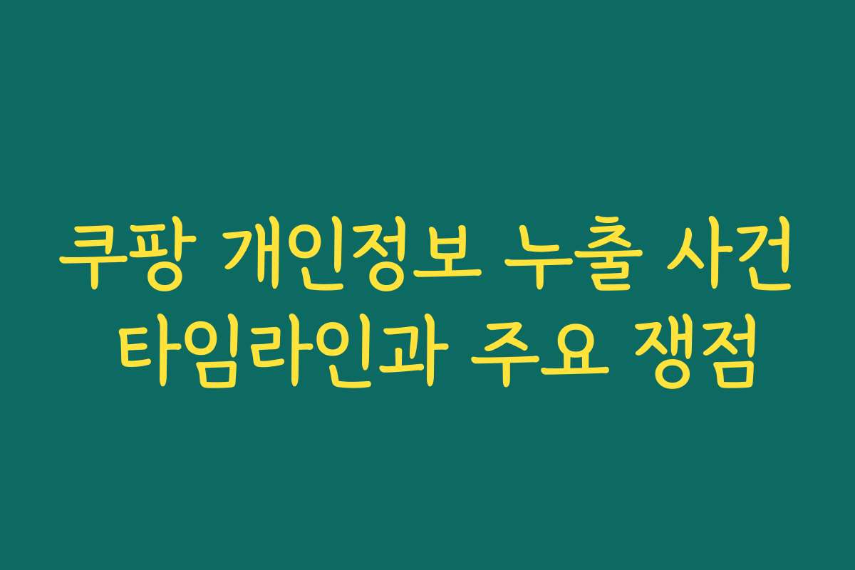쿠팡 개인정보 누출 사건 타임라인과 주요 쟁점