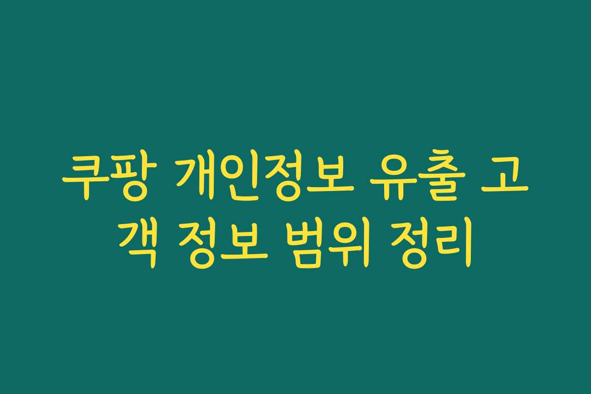 쿠팡 개인정보 유출 고객 정보 범위 정리