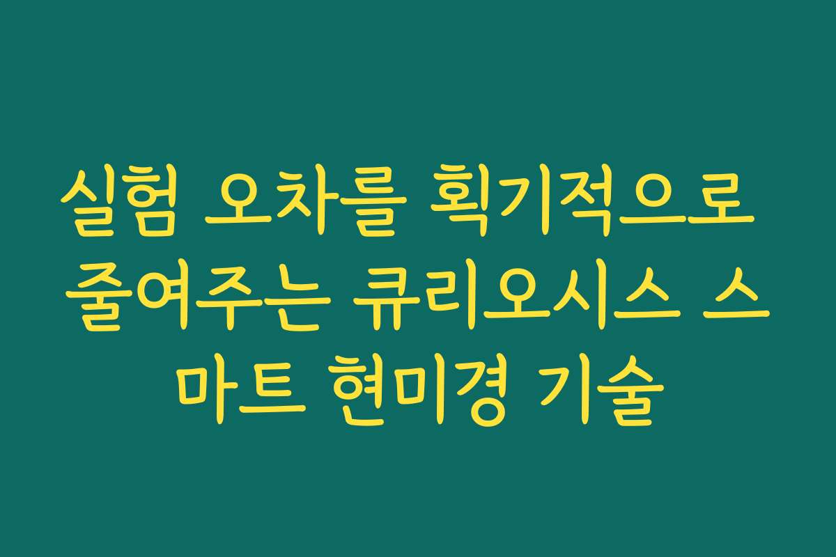 실험 오차를 획기적으로 줄여주는 큐리오시스 스마트 현미경 기술