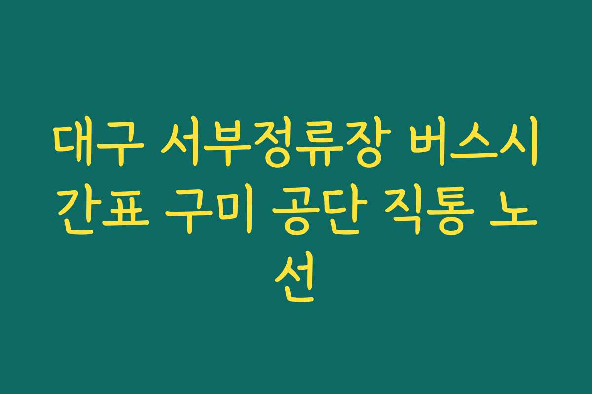대구 서부정류장 버스시간표 구미 공단 직통 노선