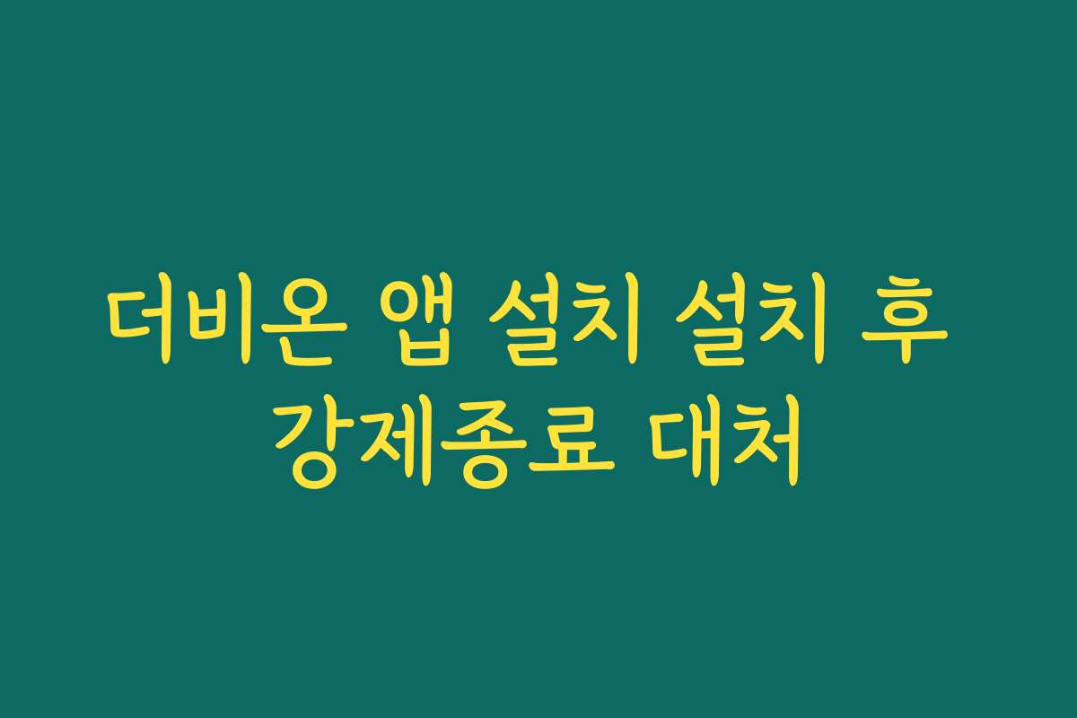 더비온 앱 설치 설치 후 강제종료 대처