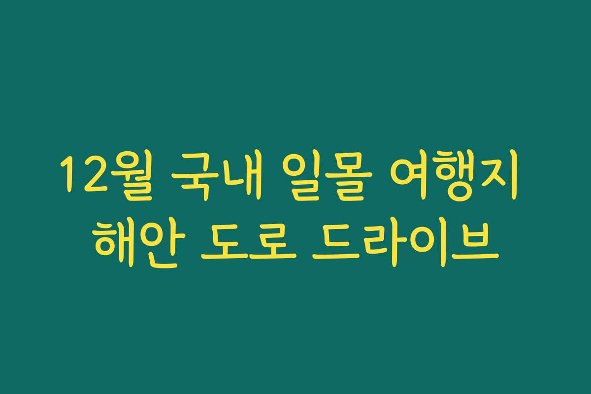 12월 국내 일몰 여행지 해안 도로 드라이브