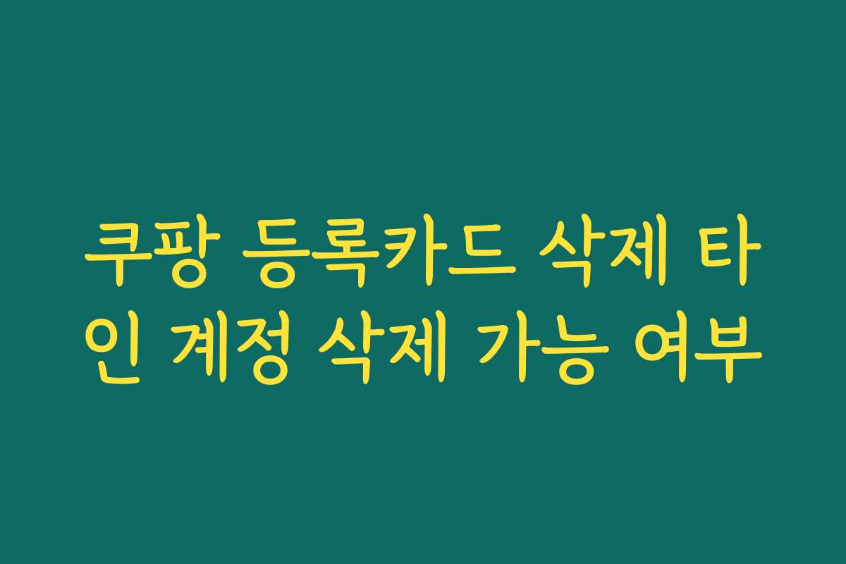 쿠팡 등록카드 삭제 타인 계정 삭제 가능 여부