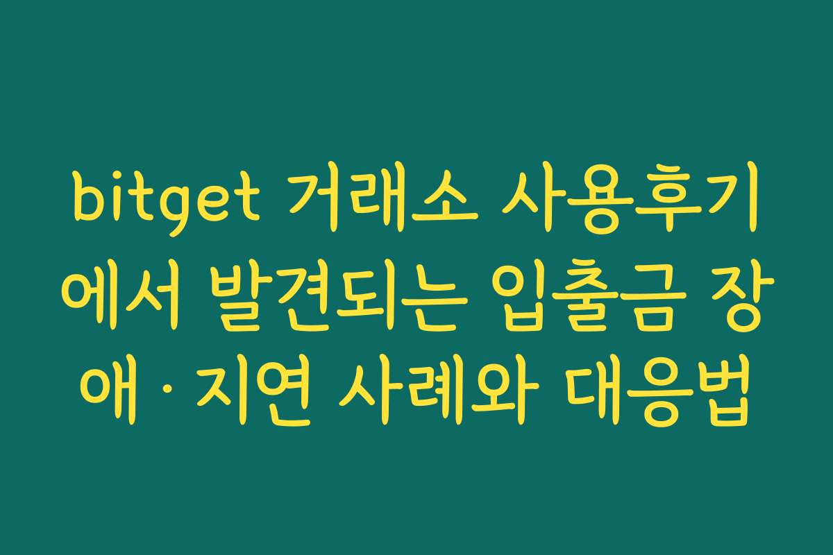 bitget 거래소 사용후기에서 발견되는 입출금 장애·지연 사례와 대응법