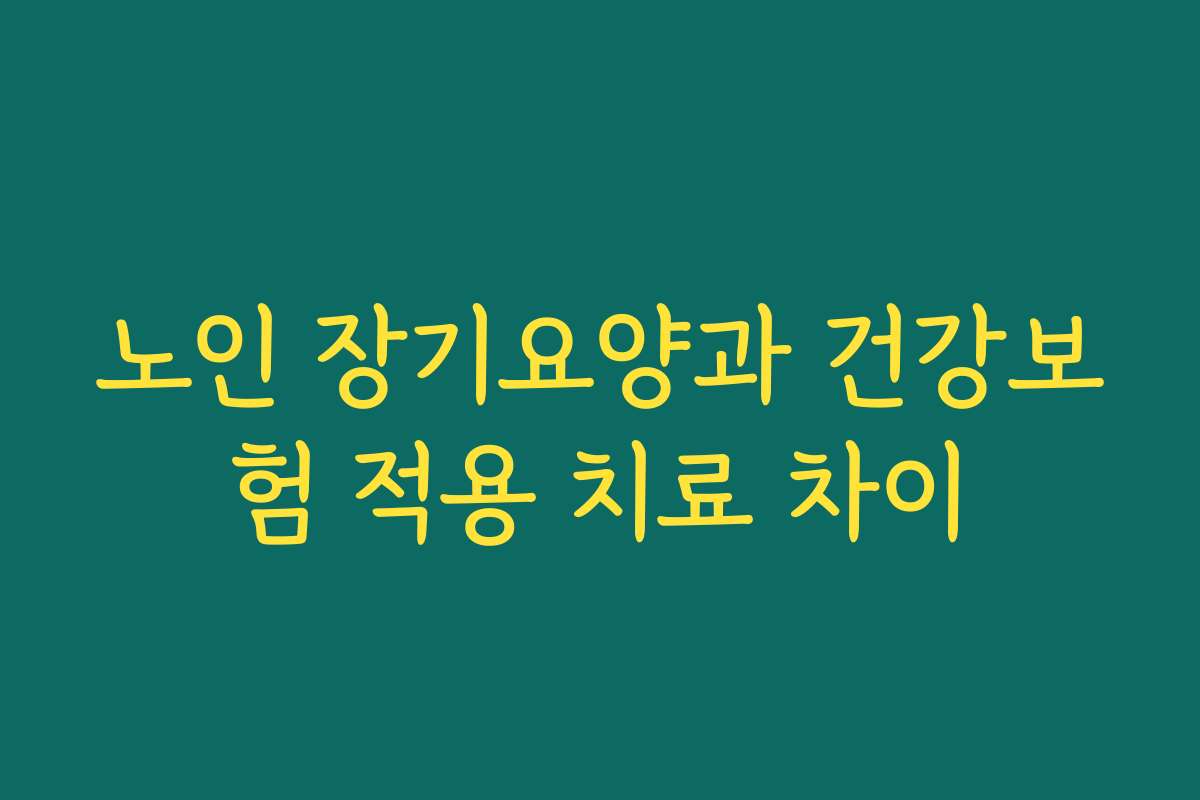 노인 장기요양과 건강보험 적용 치료 차이