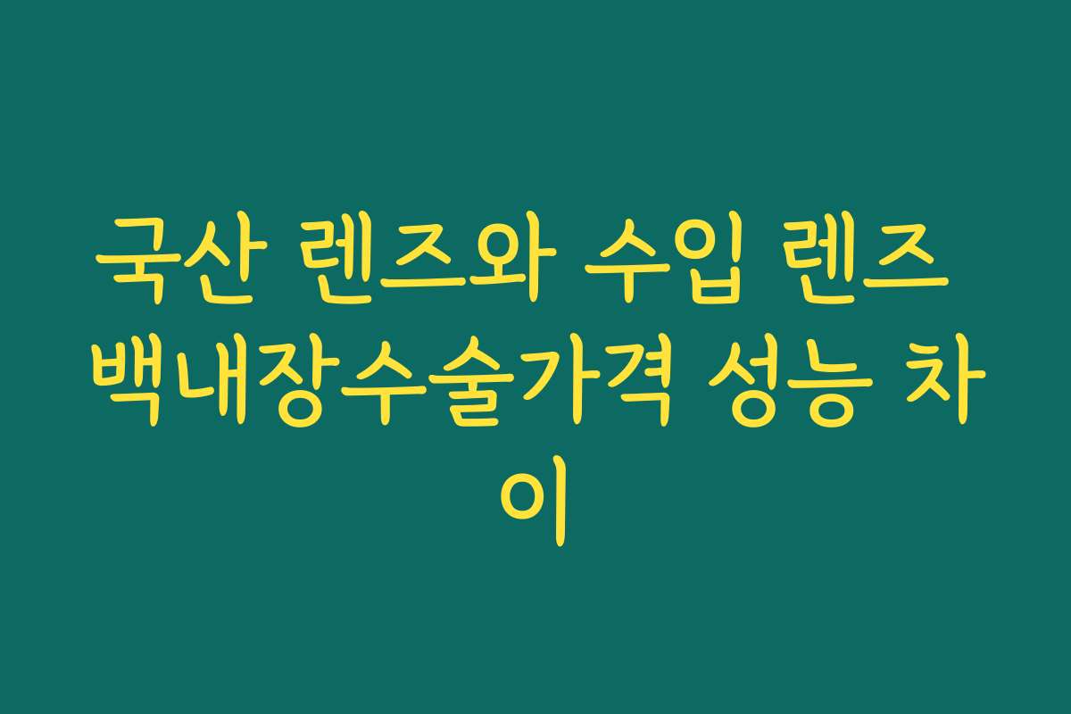 국산 렌즈와 수입 렌즈 백내장수술가격 성능 차이