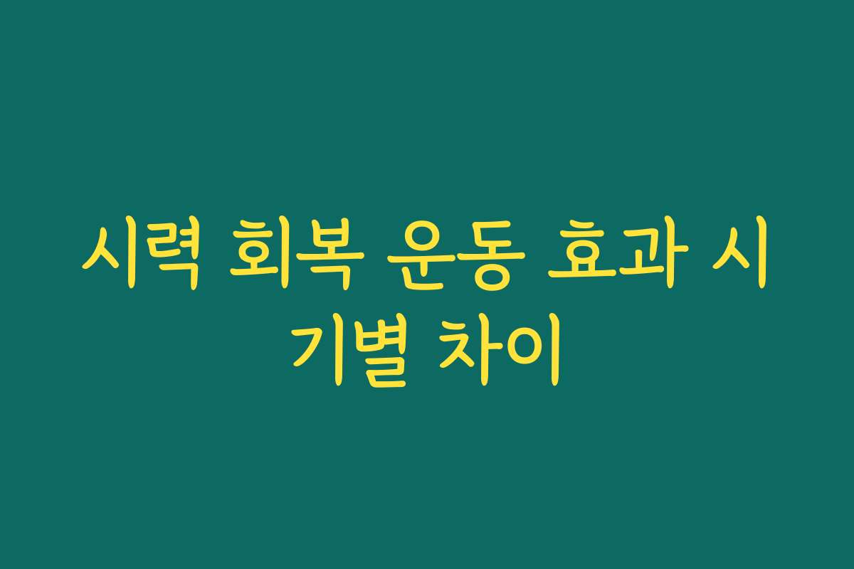 시력 회복 운동 효과 시기별 차이