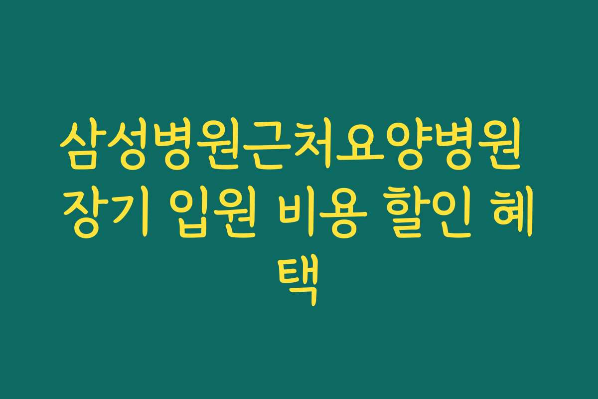 삼성병원근처요양병원 장기 입원 비용 할인 혜택