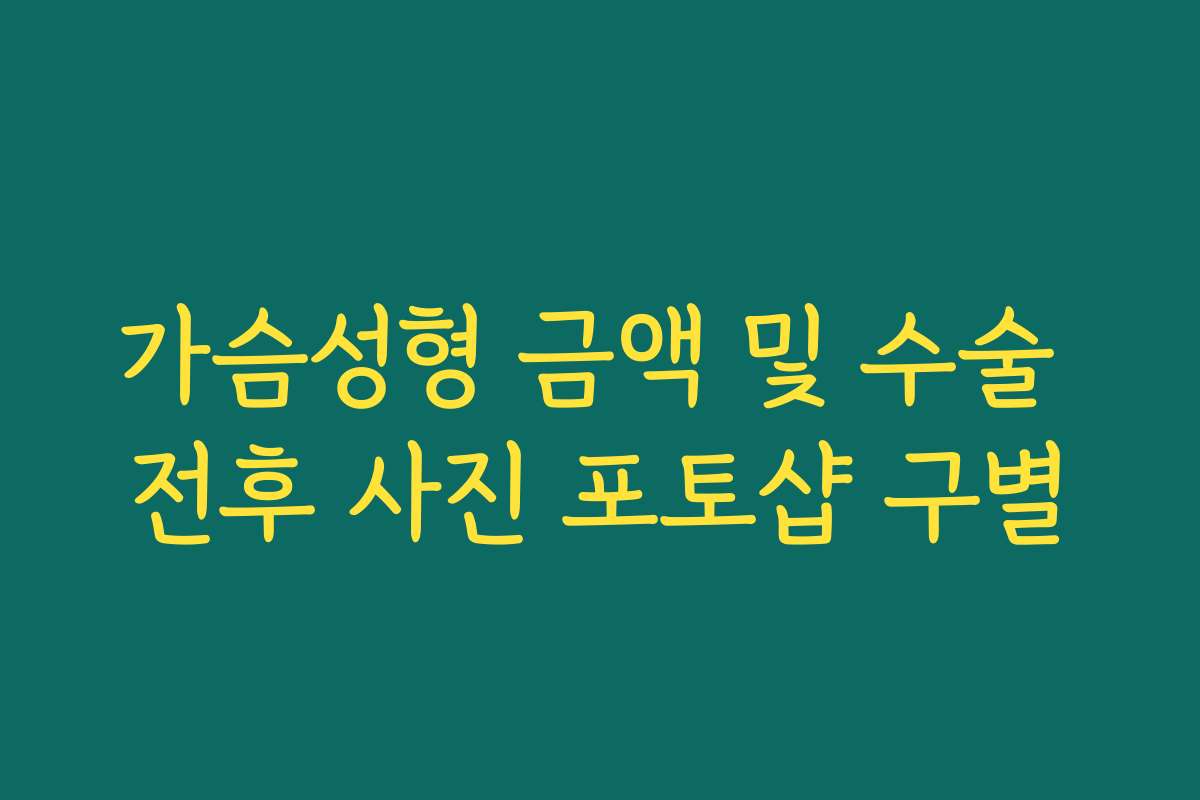 가슴성형 금액 및 수술 전후 사진 포토샵 구별