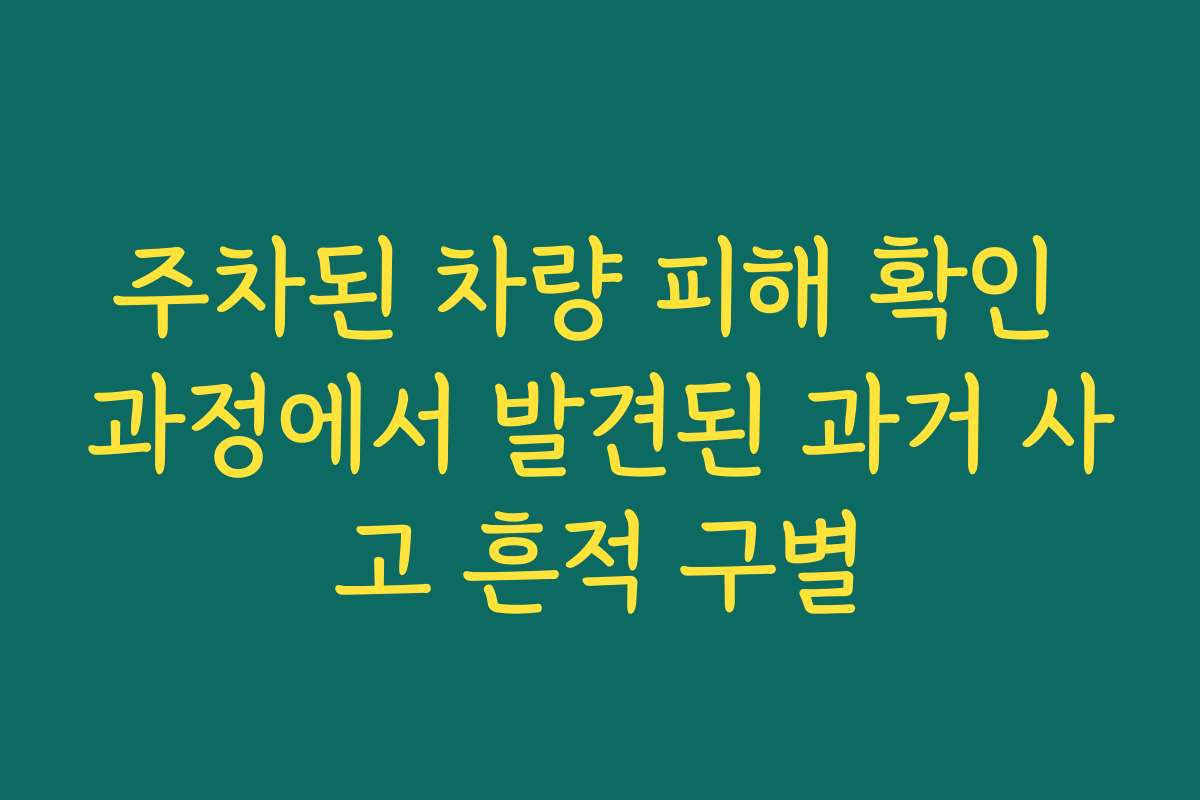 주차된 차량 피해 확인 과정에서 발견된 과거 사고 흔적 구별