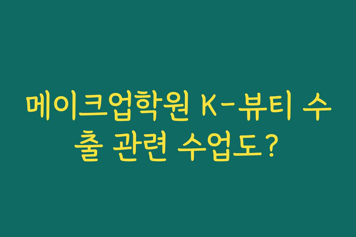 메이크업학원 K-뷰티 수출 관련 수업도?