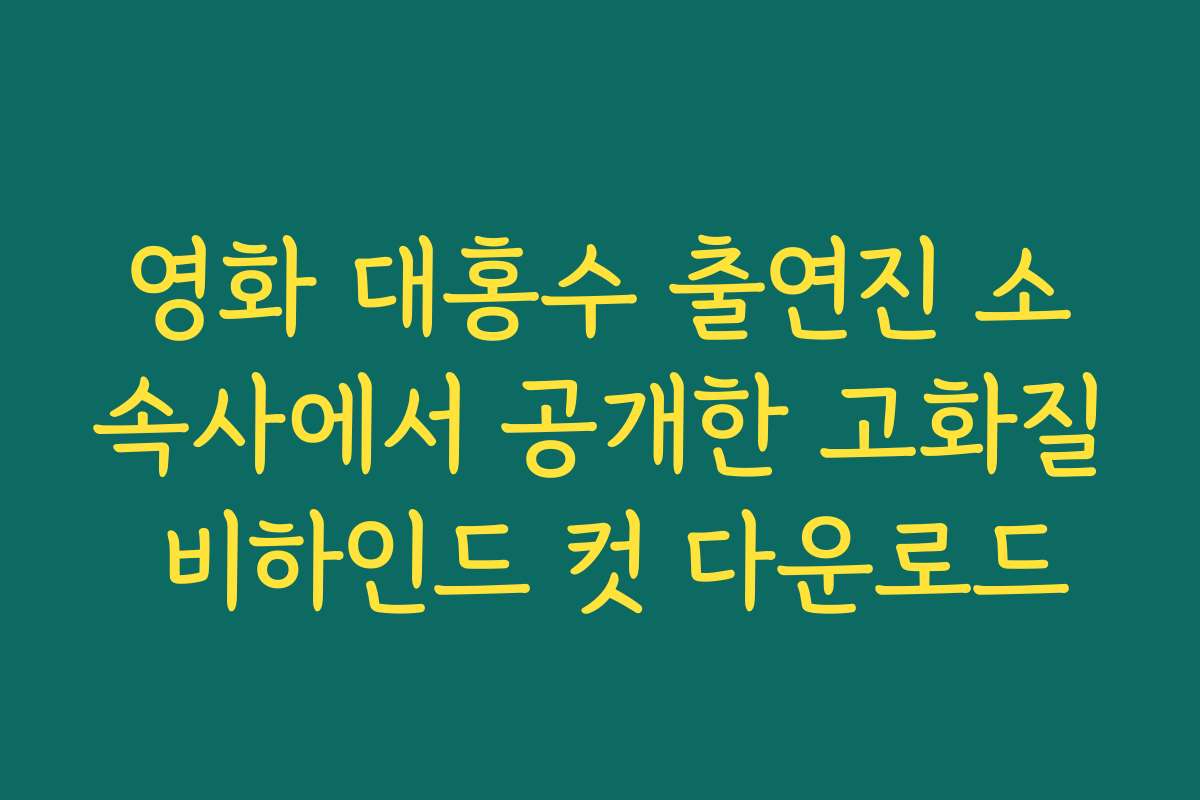 영화 대홍수 출연진 소속사에서 공개한 고화질 비하인드 컷 다운로드