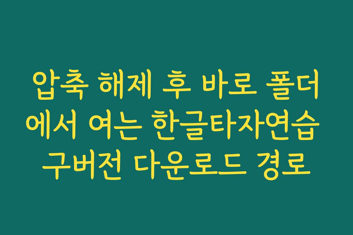 압축 해제 후 바로 폴더에서 여는 한글타자연습 구버전 다운로드 경로