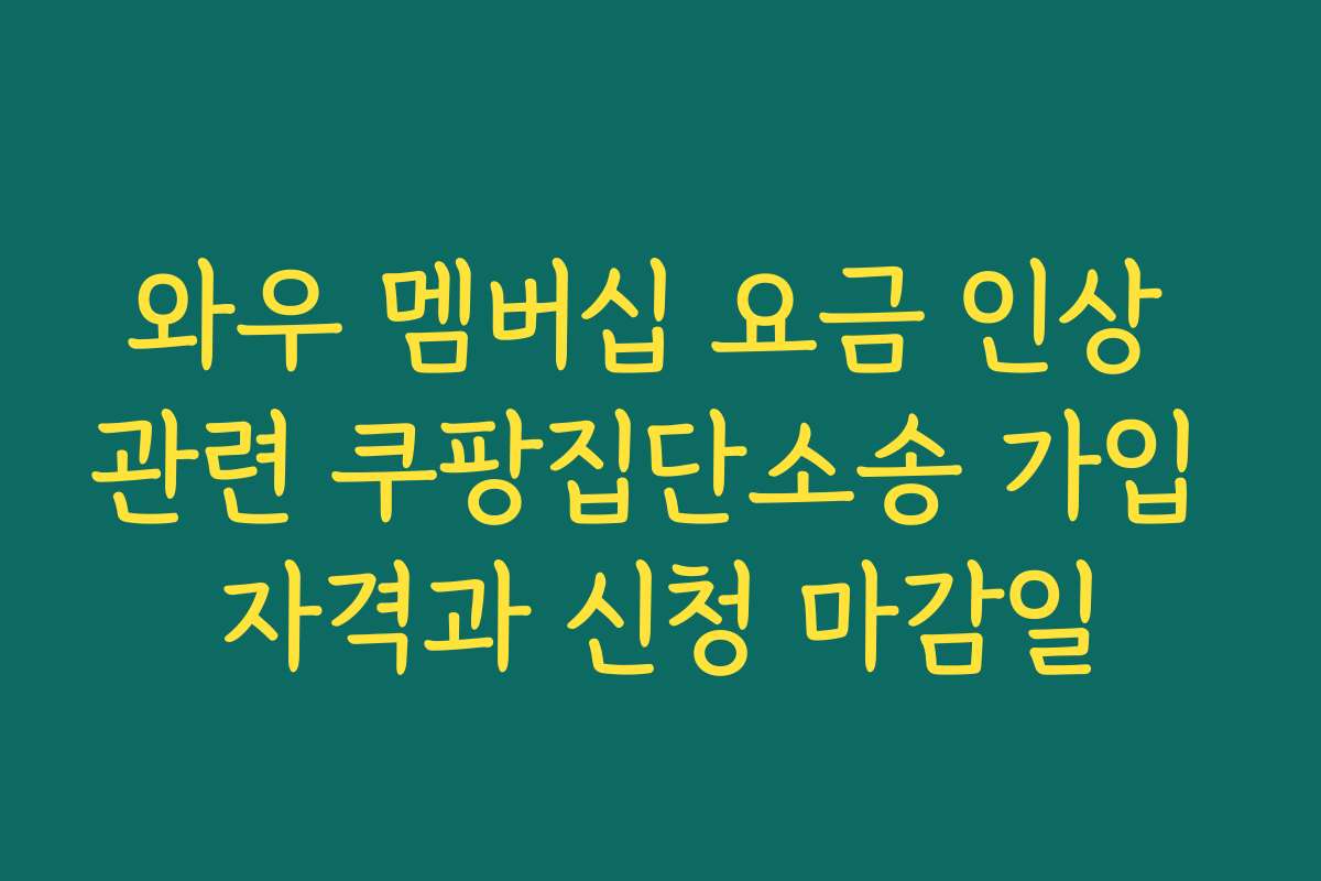 와우 멤버십 요금 인상 관련 쿠팡집단소송 가입 자격과 신청 마감일