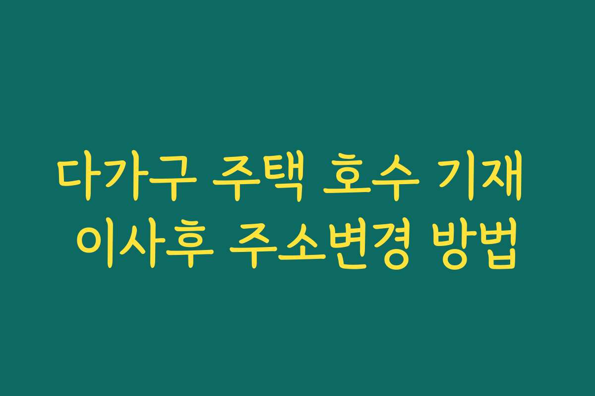 다가구 주택 호수 기재 이사후 주소변경 방법