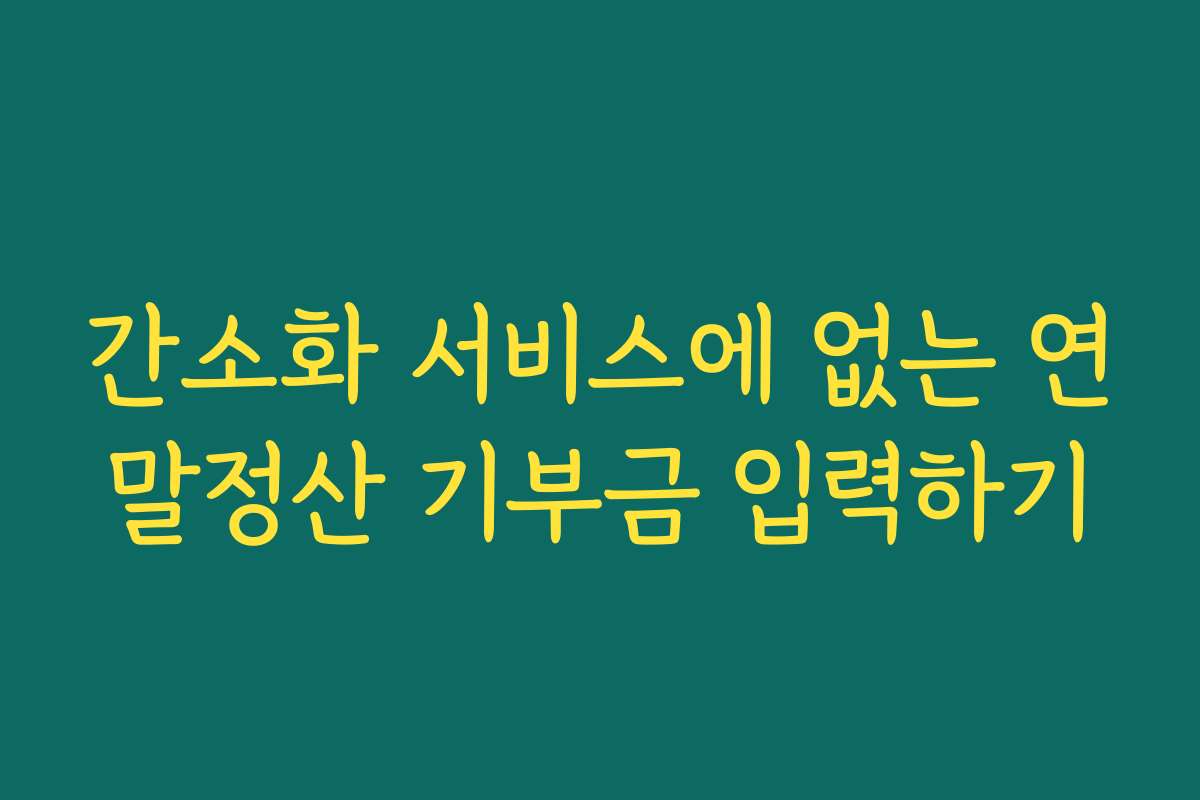 간소화 서비스에 없는 연말정산 기부금 입력하기