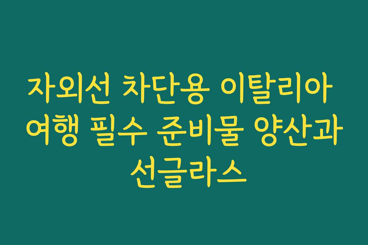 자외선 차단용 이탈리아 여행 필수 준비물 양산과 선글라스