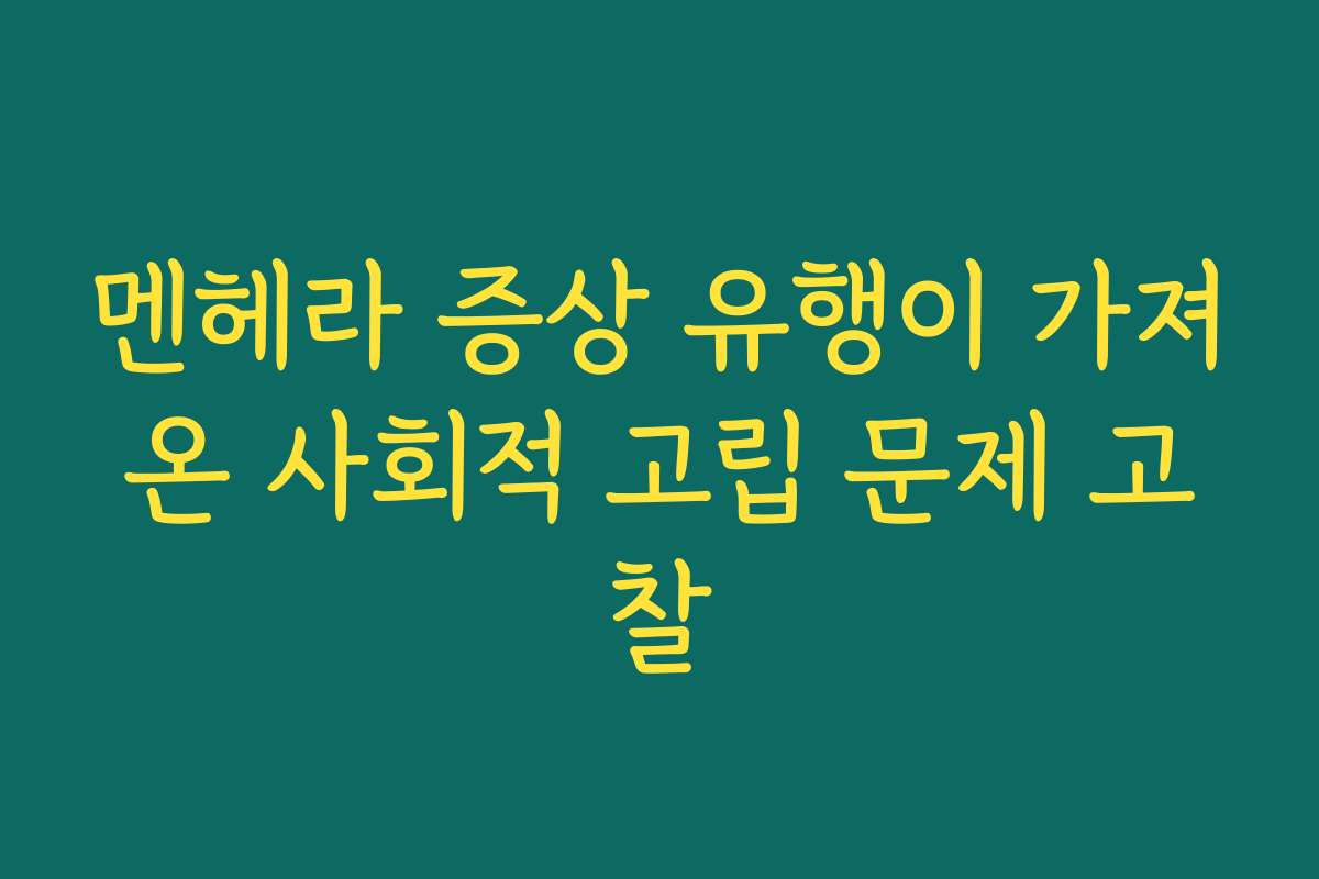 멘헤라 증상 유행이 가져온 사회적 고립 문제 고찰