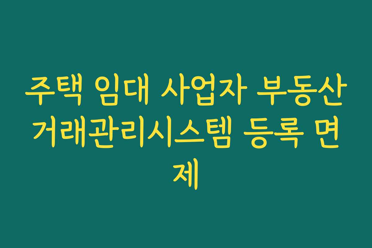 주택 임대 사업자 부동산거래관리시스템 등록 면제