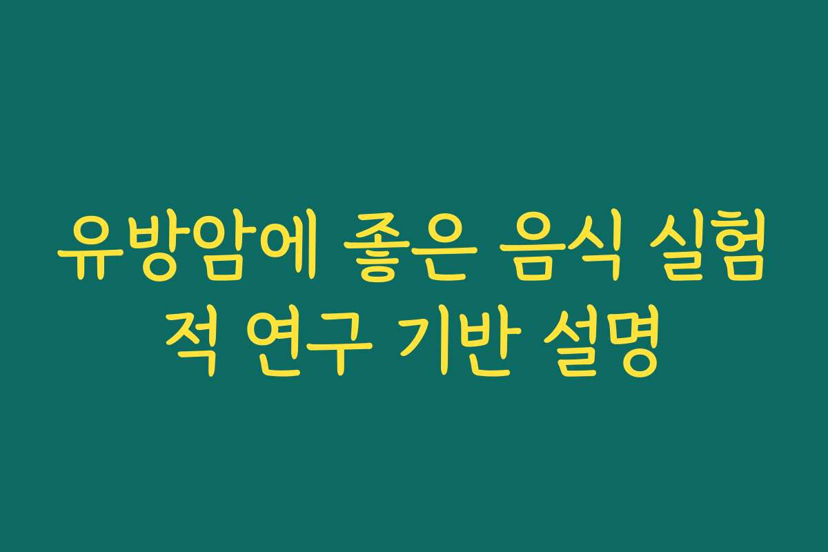 유방암에 좋은 음식 실험적 연구 기반 설명