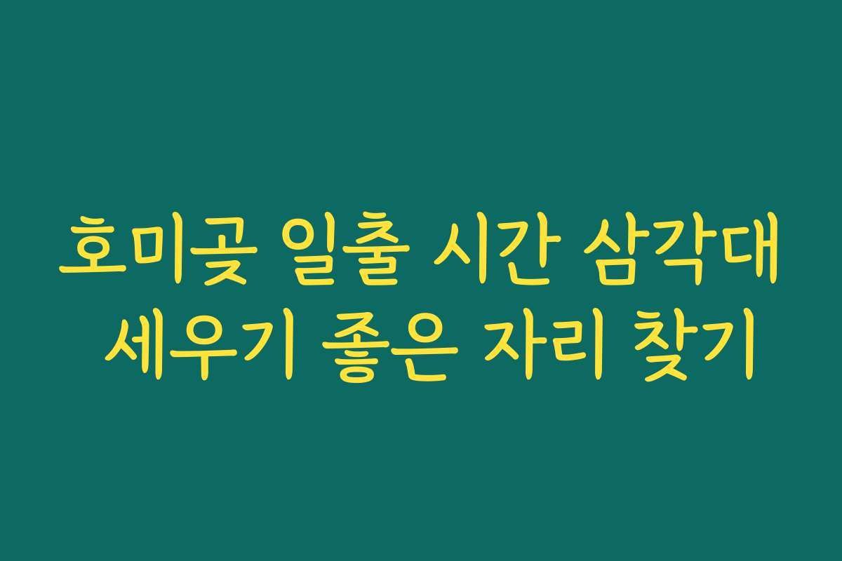 호미곶 일출 시간 삼각대 세우기 좋은 자리 찾기