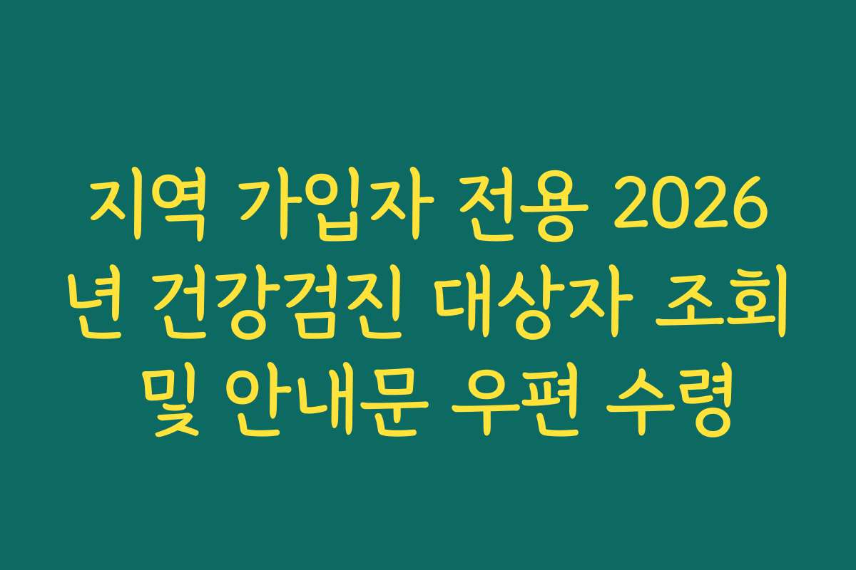 지역 가입자 전용 2026년 건강검진 대상자 조회 및 안내문 우편 수령