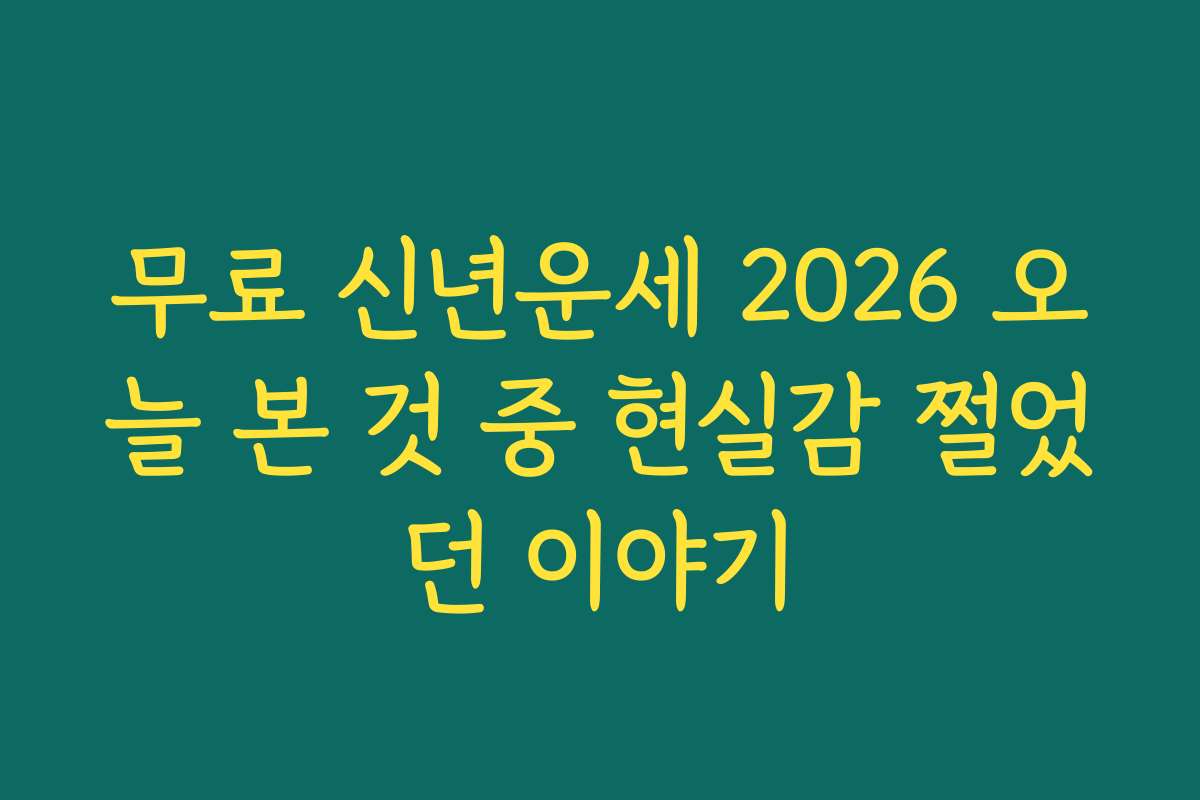 무료 신년운세 2026 오늘 본 것 중 현실감 쩔었던 이야기