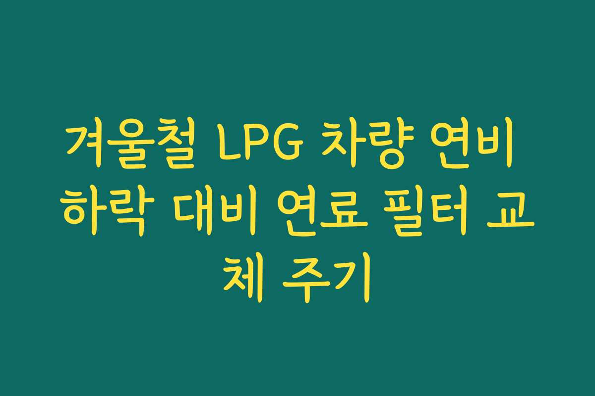 겨울철 LPG 차량 연비 하락 대비 연료 필터 교체 주기