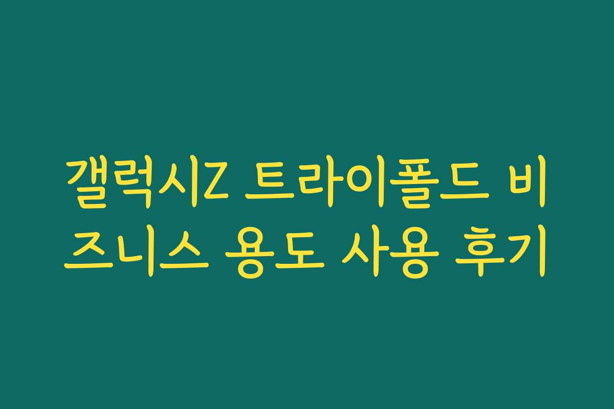 갤럭시Z 트라이폴드 비즈니스 용도 사용 후기