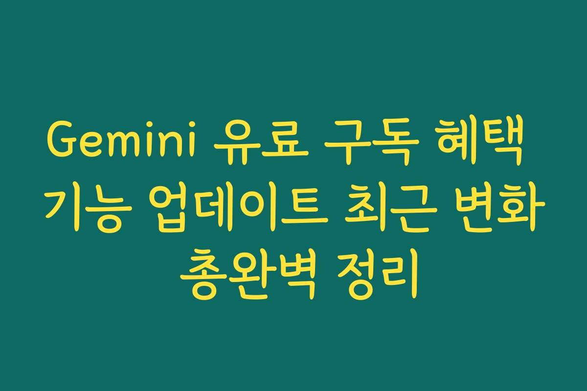Gemini 유료 구독 혜택 기능 업데이트 최근 변화 총완벽 정리