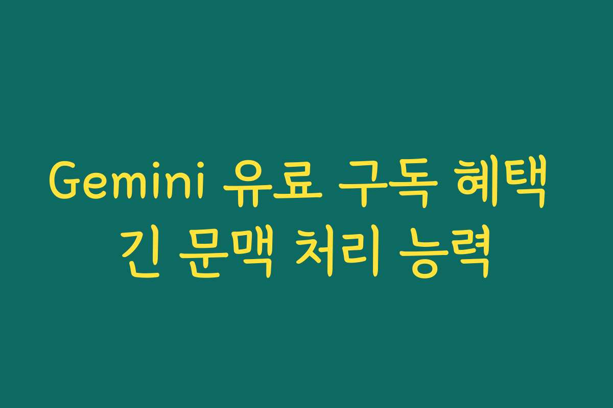 Gemini 유료 구독 혜택 긴 문맥 처리 능력
