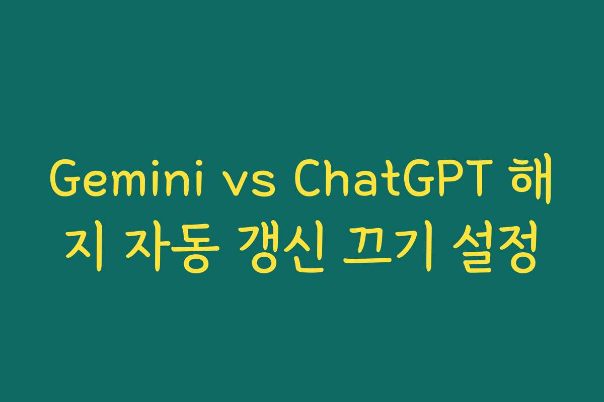 Gemini vs ChatGPT 해지 자동 갱신 끄기 설정