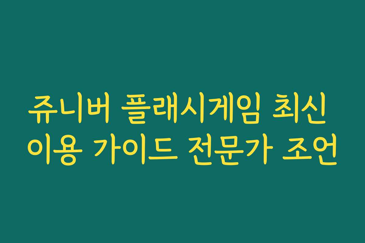 쥬니버 플래시게임 최신 이용 가이드 전문가 조언