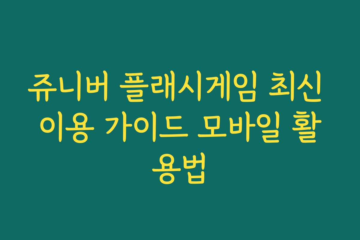 쥬니버 플래시게임 최신 이용 가이드 모바일 활용법
