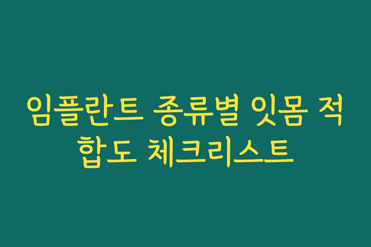 임플란트 종류별 잇몸 적합도 체크리스트