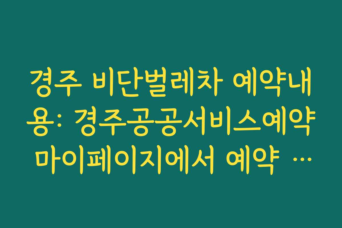 경주 비단벌레차 예약내용: 경주공공서비스예약 마이페이지에서 예약 내용·횟수 확인 방법
