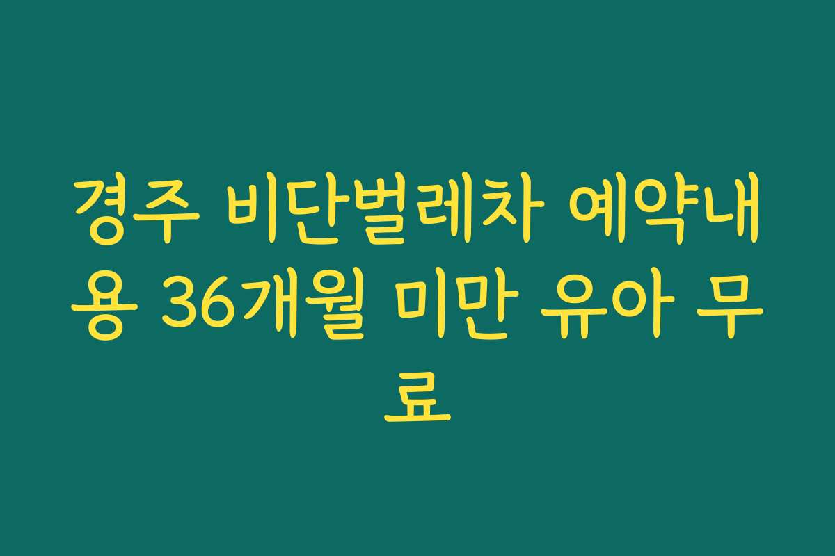 경주 비단벌레차 예약내용 36개월 미만 유아 무료