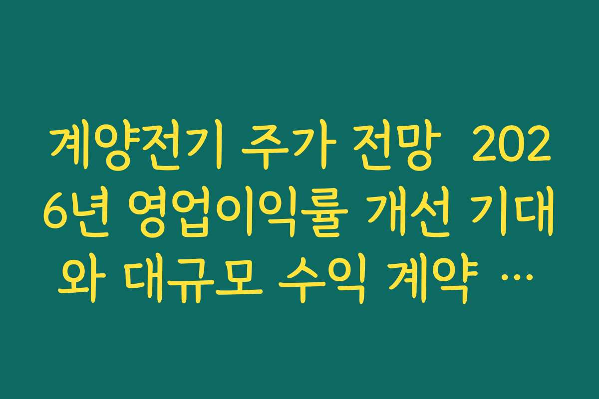계양전기 주가 전망  2026년 영업이익률 개선 기대와 대규모 수익 계약 효과 전망하기