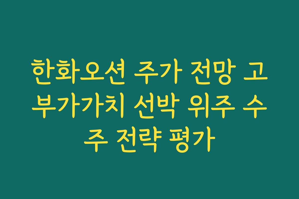 한화오션 주가 전망 고부가가치 선박 위주 수주 전략 평가