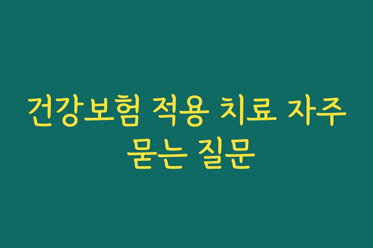건강보험 적용 치료 자주 묻는 질문