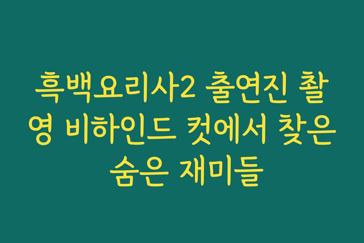 흑백요리사2 출연진 촬영 비하인드 컷에서 찾은 숨은 재미들