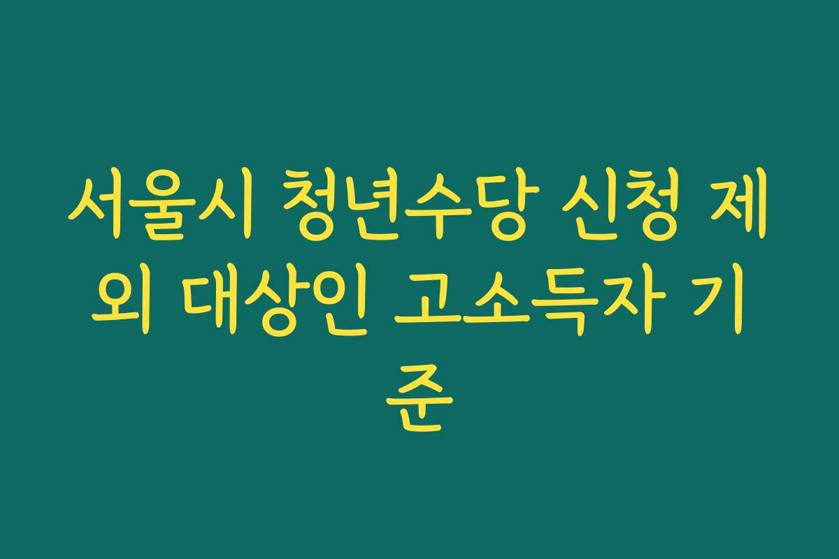 서울시 청년수당 신청 제외 대상인 고소득자 기준