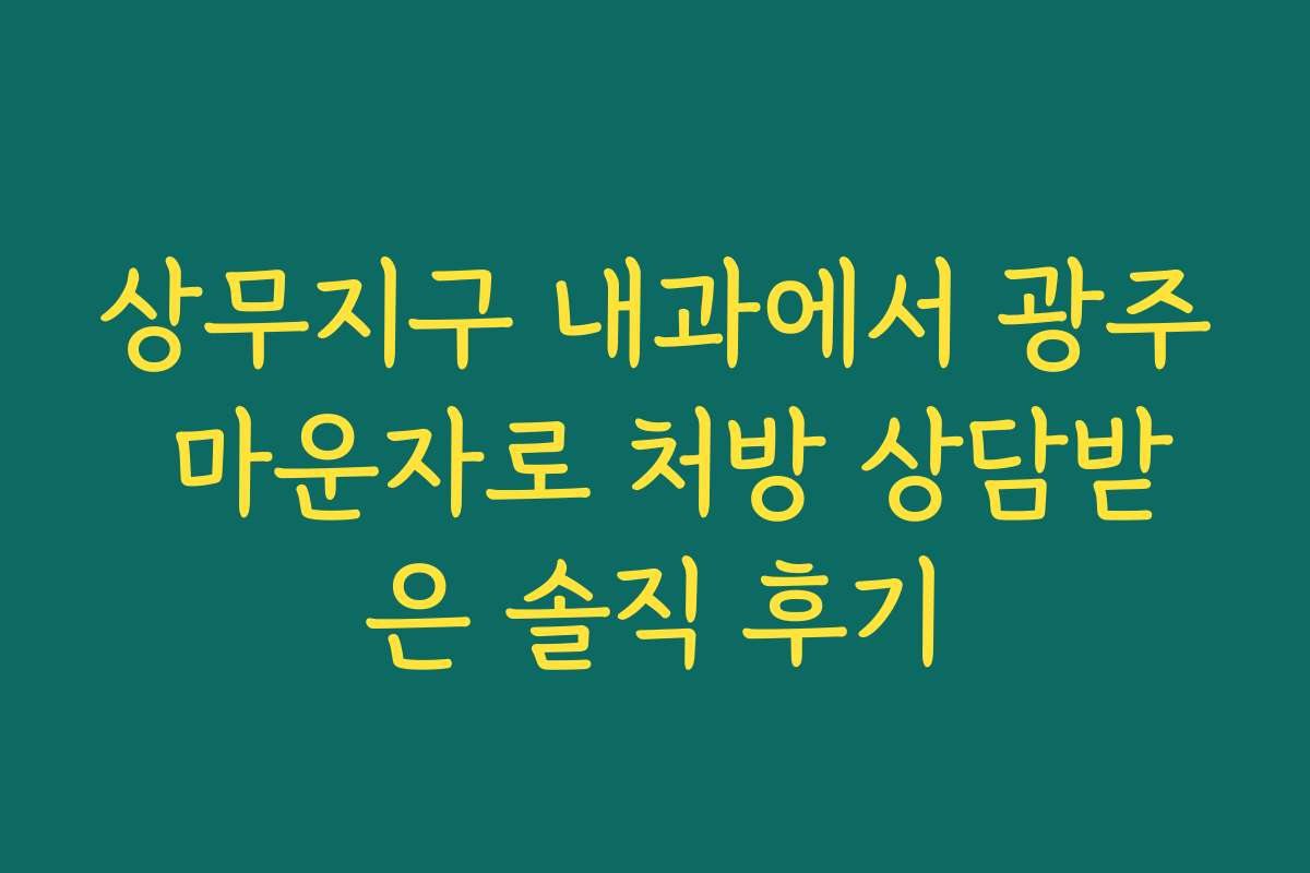 상무지구 내과에서 광주 마운자로 처방 상담받은 솔직 후기