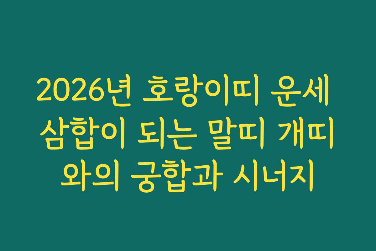 2026년 호랑이띠 운세 삼합이 되는 말띠 개띠와의 궁합과 시너지