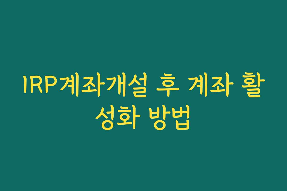 IRP계좌개설 후 계좌 활성화 방법