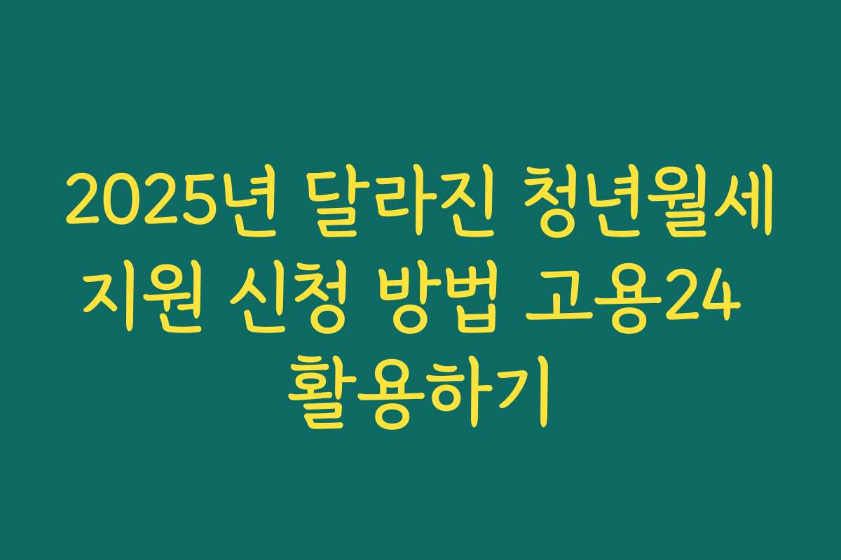2025년 달라진 청년월세지원 신청 방법 고용24 활용하기